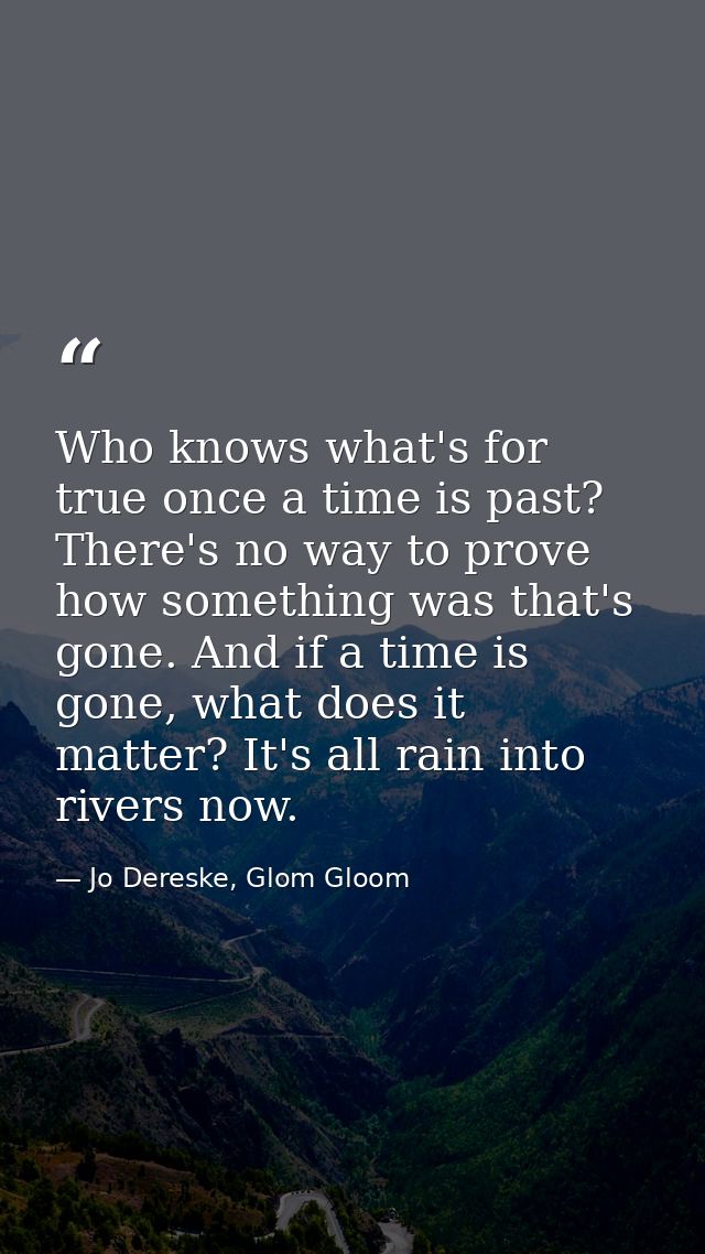 Who knows what's for true once a time is past? There's no way to prove how something was that's gone. And if a time is g — Jo Dereske, Glom Gloom