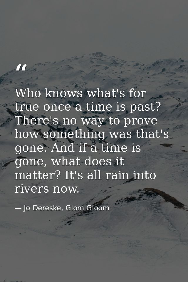 Who knows what's for true once a time is past? There's no way to prove how something was that's gone. And if a time is g — Jo Dereske, Glom Gloom