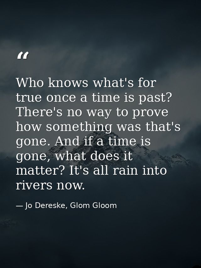 Who knows what's for true once a time is past? There's no way to prove how something was that's gone. And if a time is g — Jo Dereske, Glom Gloom