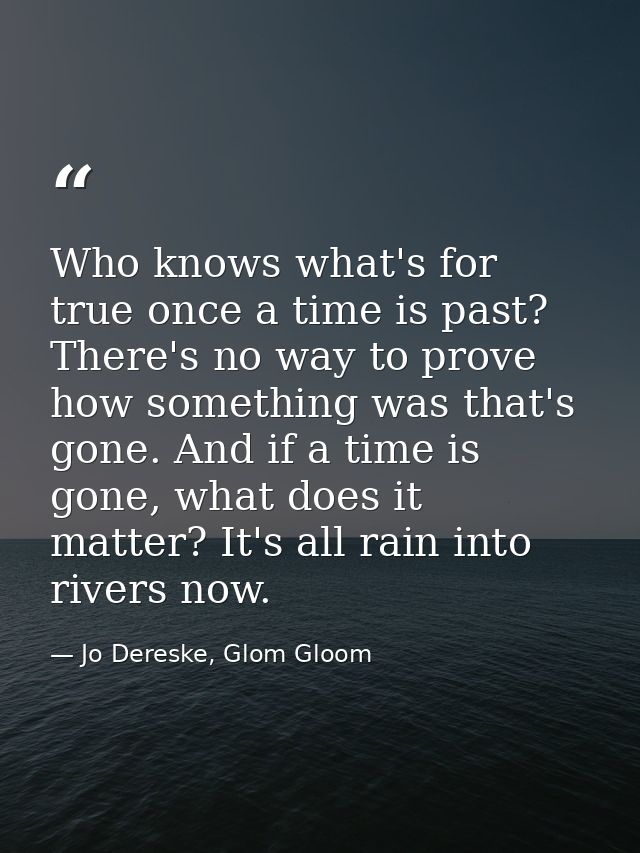 Who knows what's for true once a time is past? There's no way to prove how something was that's gone. And if a time is g — Jo Dereske, Glom Gloom