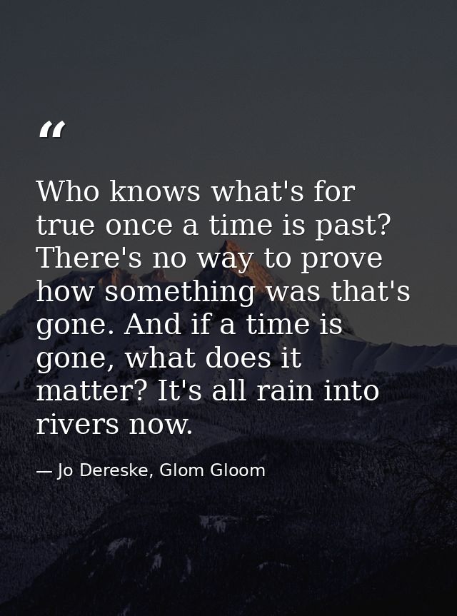 Who knows what's for true once a time is past? There's no way to prove how something was that's gone. And if a time is g — Jo Dereske, Glom Gloom