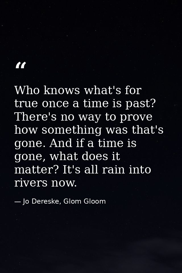 Who knows what's for true once a time is past? There's no way to prove how something was that's gone. And if a time is g — Jo Dereske, Glom Gloom