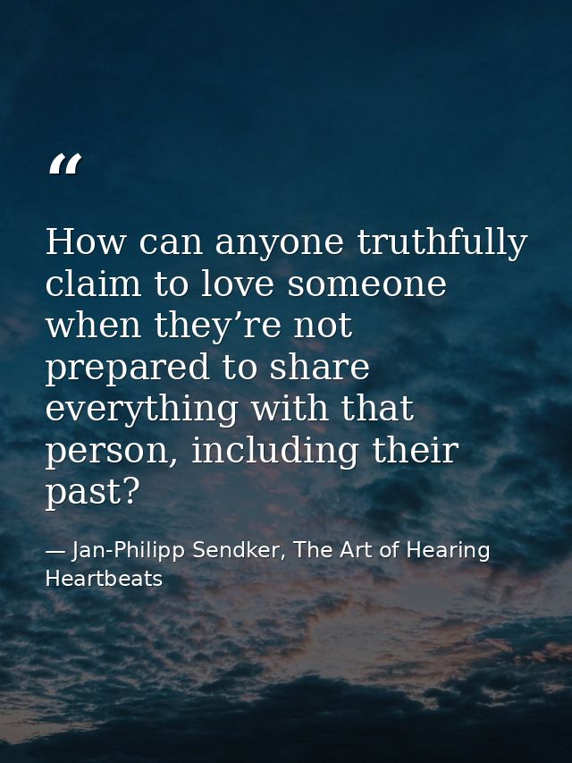 How can anyone truthfully claim to love someone when they’re not prepared to share everything with that person, includin — Jan-Philipp Sendker, The Art of Hearing Heartbeats