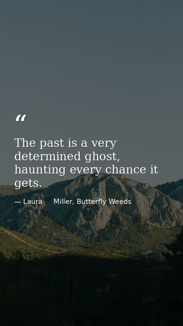 The past is a very determined ghost, haunting every chance it gets. — Laura     Miller, Butterfly Weeds