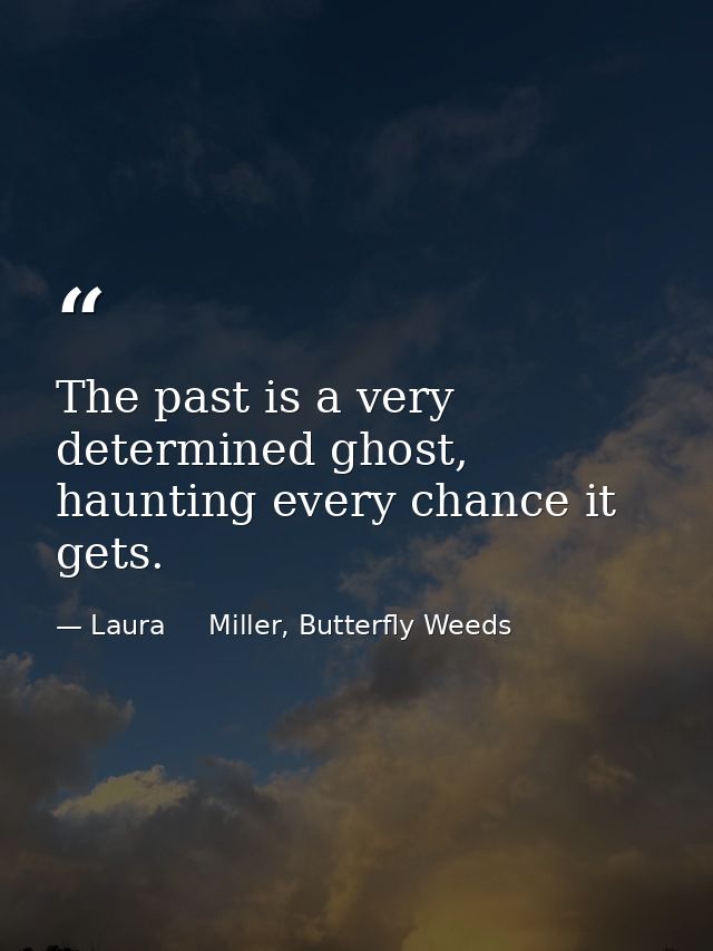 The past is a very determined ghost, haunting every chance it gets. — Laura     Miller, Butterfly Weeds