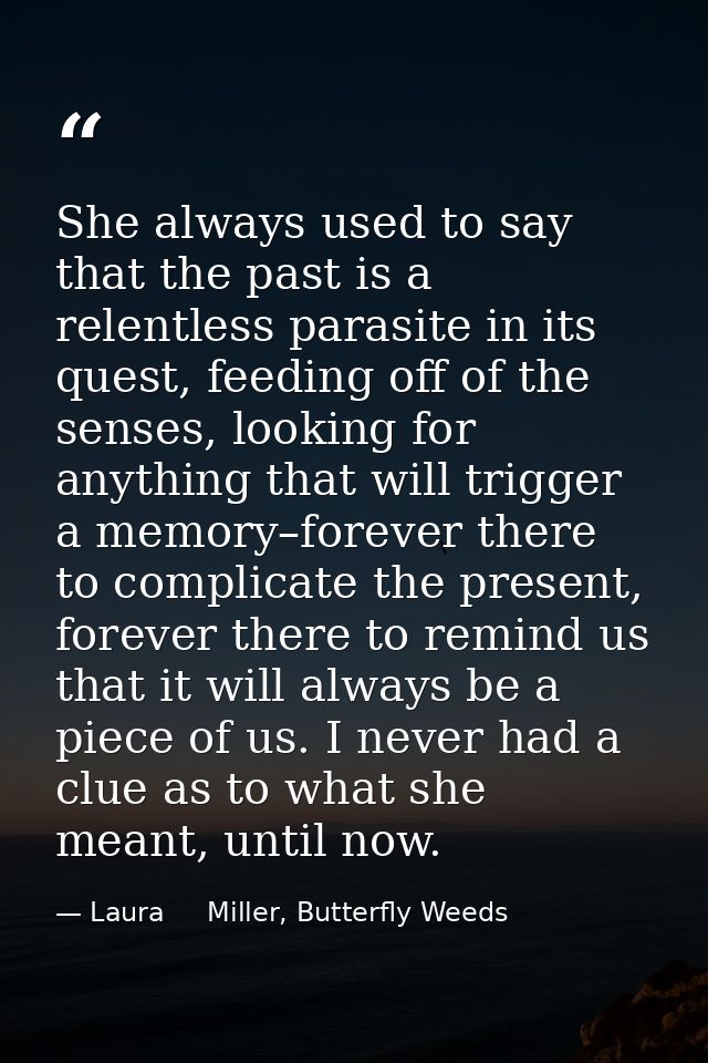 She always used to say that the past is a relentless parasite in its quest, feeding off of the senses, looking for anyth — Laura     Miller, Butterfly Weeds