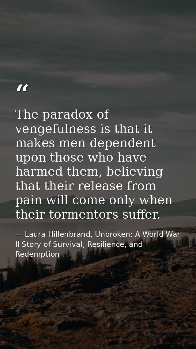 The paradox of vengefulness is that it makes men dependent upon those who have harmed them, believing that their release — Laura Hillenbrand, Unbroken: A World War II Story of Survival, Resilience, and Redemption