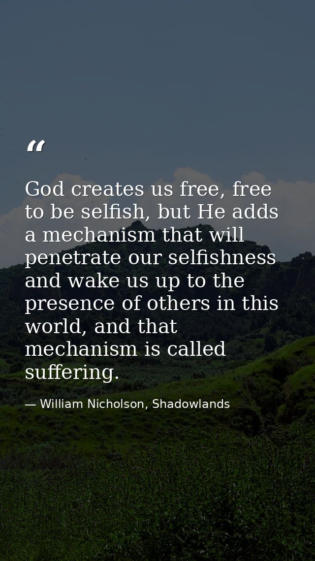 God creates us free, free to be selfish, but He adds a mechanism that will penetrate our selfishness and wake us up to t — William Nicholson, Shadowlands