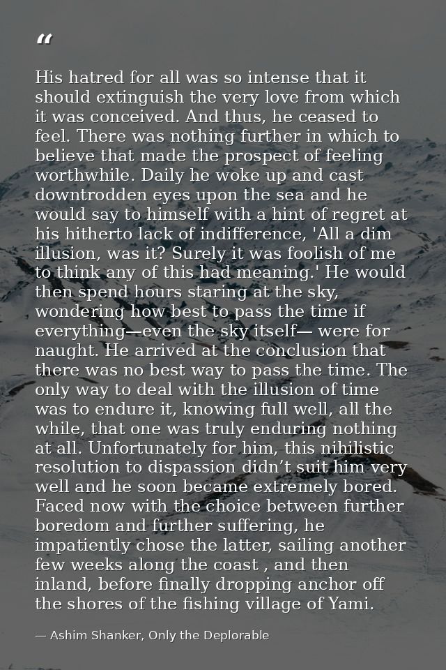 His hatred for all was so intense that it should extinguish the very love from which it was conceived. And thus, he ceas — Ashim Shanker, Only the Deplorable