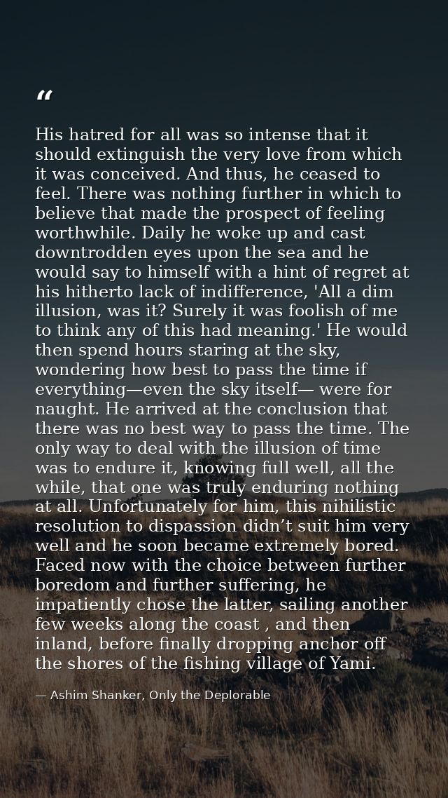 His hatred for all was so intense that it should extinguish the very love from which it was conceived. And thus, he ceas — Ashim Shanker, Only the Deplorable