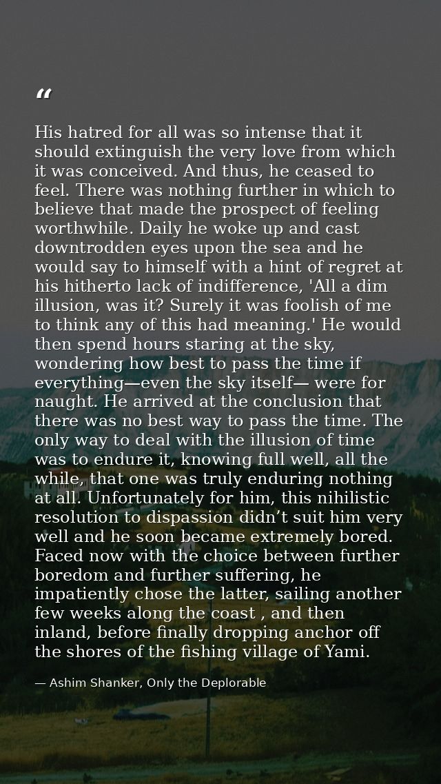 His hatred for all was so intense that it should extinguish the very love from which it was conceived. And thus, he ceas — Ashim Shanker, Only the Deplorable