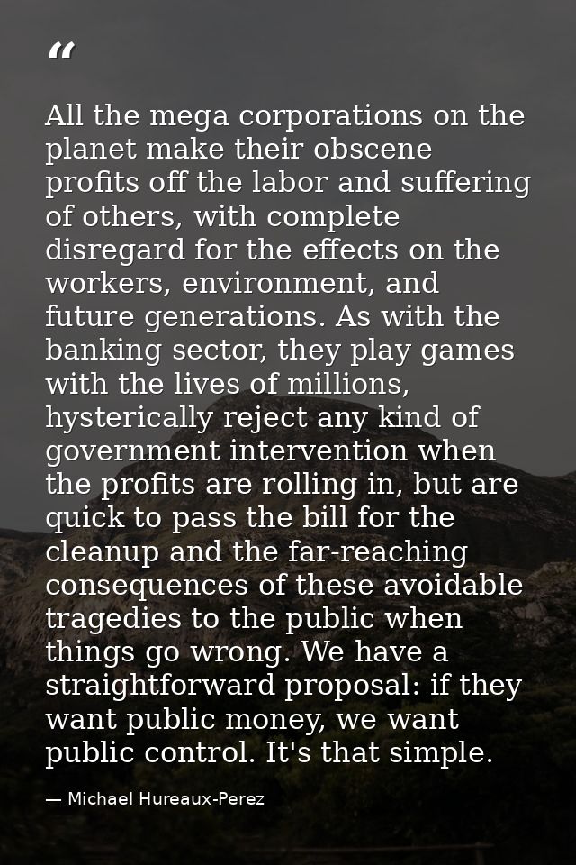 All the mega corporations on the planet make their obscene profits off the labor and suffering of others, with complete  — Michael Hureaux-Perez