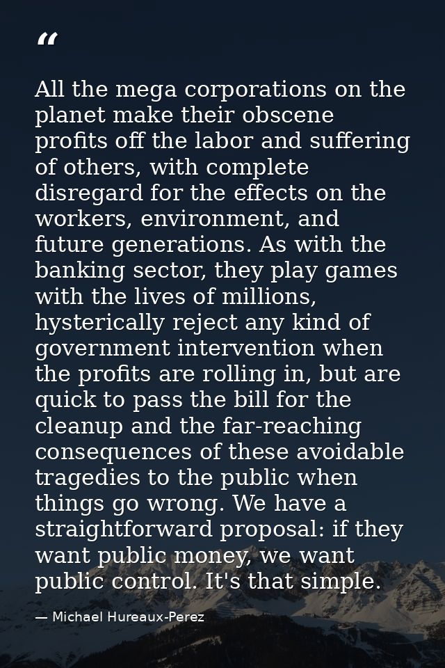 All the mega corporations on the planet make their obscene profits off the labor and suffering of others, with complete  — Michael Hureaux-Perez