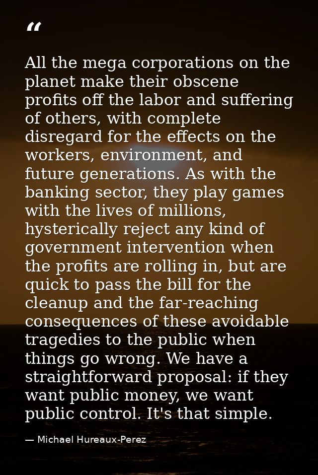 All the mega corporations on the planet make their obscene profits off the labor and suffering of others, with complete  — Michael Hureaux-Perez