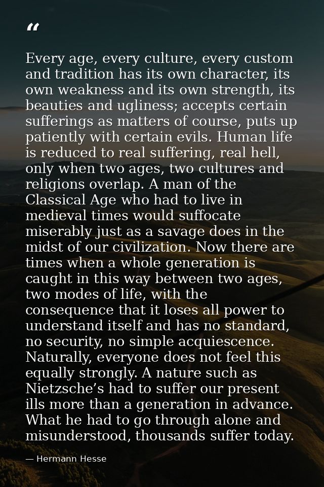 Every age, every culture, every custom and tradition has its own character, its own weakness and its own strength, its b — Hermann Hesse