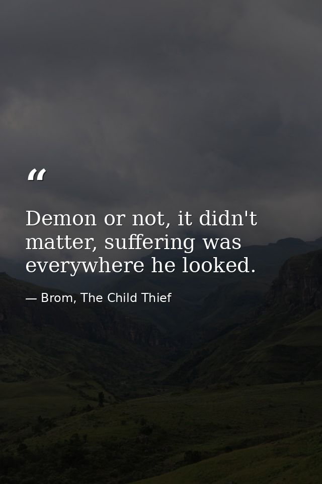 Demon or not, it didn't matter, suffering was everywhere he looked. — Brom, The Child Thief