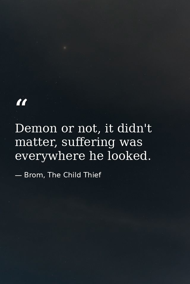 Demon or not, it didn't matter, suffering was everywhere he looked. — Brom, The Child Thief