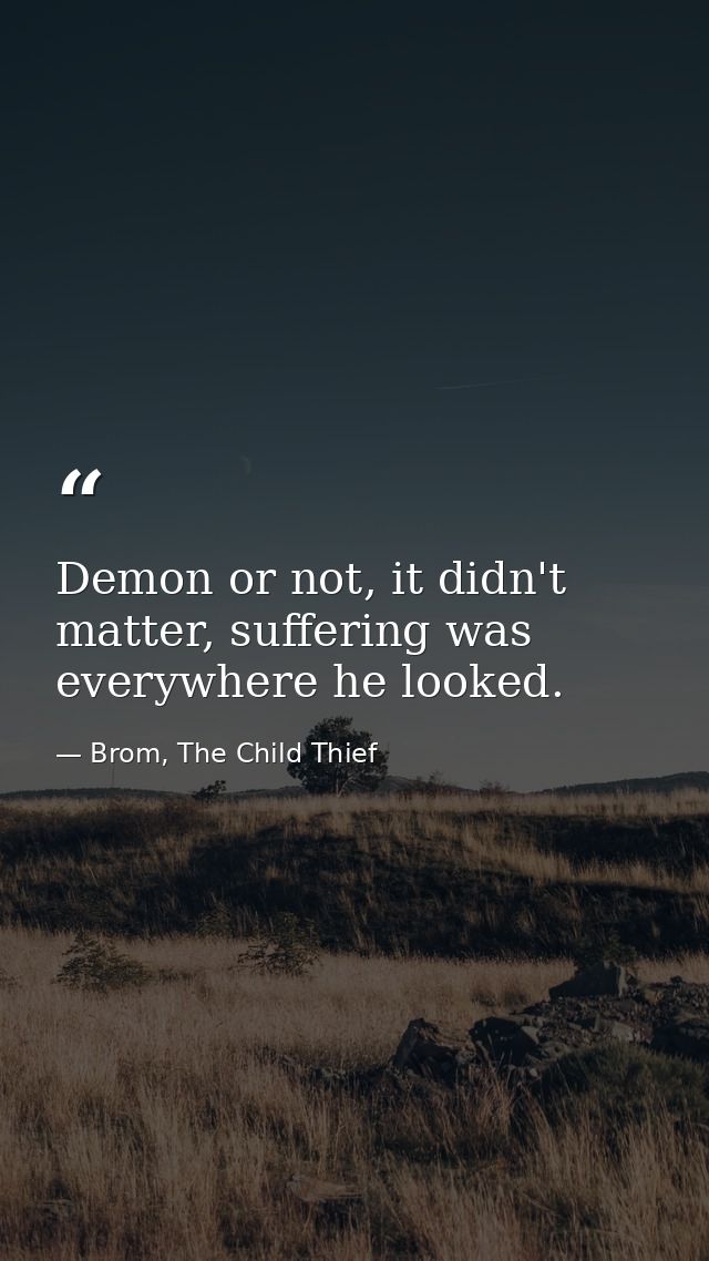 Demon or not, it didn't matter, suffering was everywhere he looked. — Brom, The Child Thief