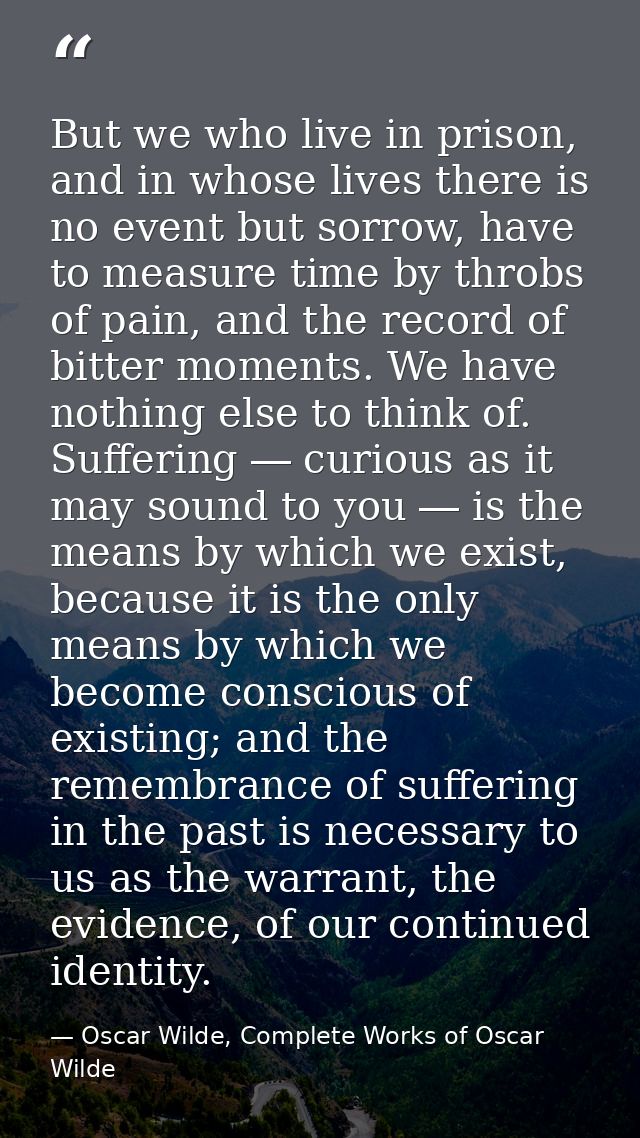 But we who live in prison, and in whose lives there is no event but sorrow, have to measure time by throbs of pain, and  — Oscar Wilde, Complete Works of Oscar Wilde