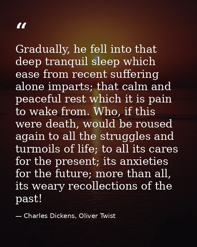 Gradually, he fell into that deep tranquil sleep which ease from recent suffering alone imparts; that calm and peaceful  — Charles Dickens, Oliver Twist