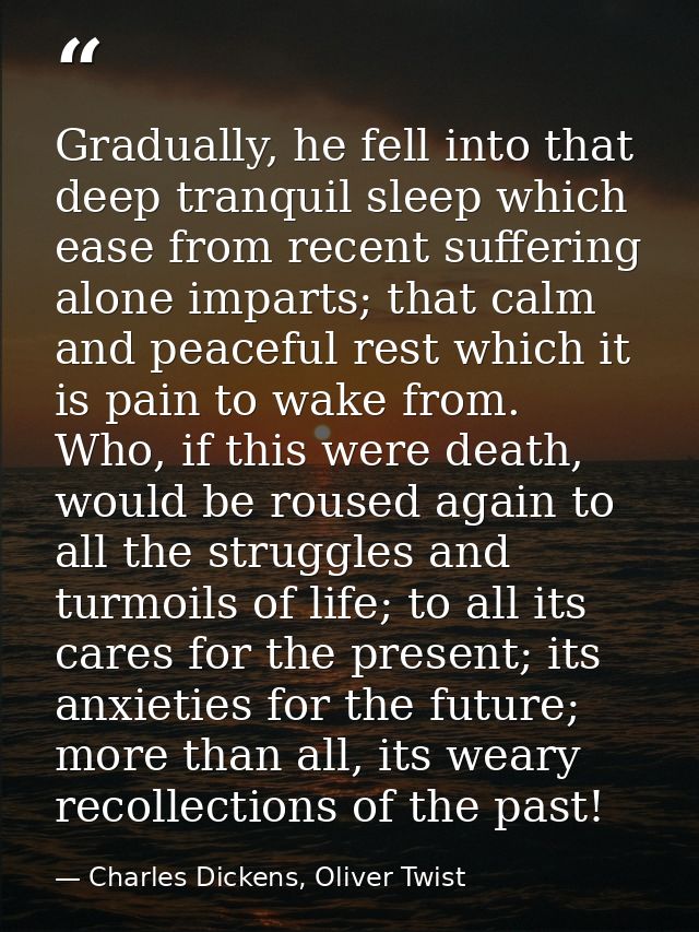 Gradually, he fell into that deep tranquil sleep which ease from recent suffering alone imparts; that calm and peaceful  — Charles Dickens, Oliver Twist
