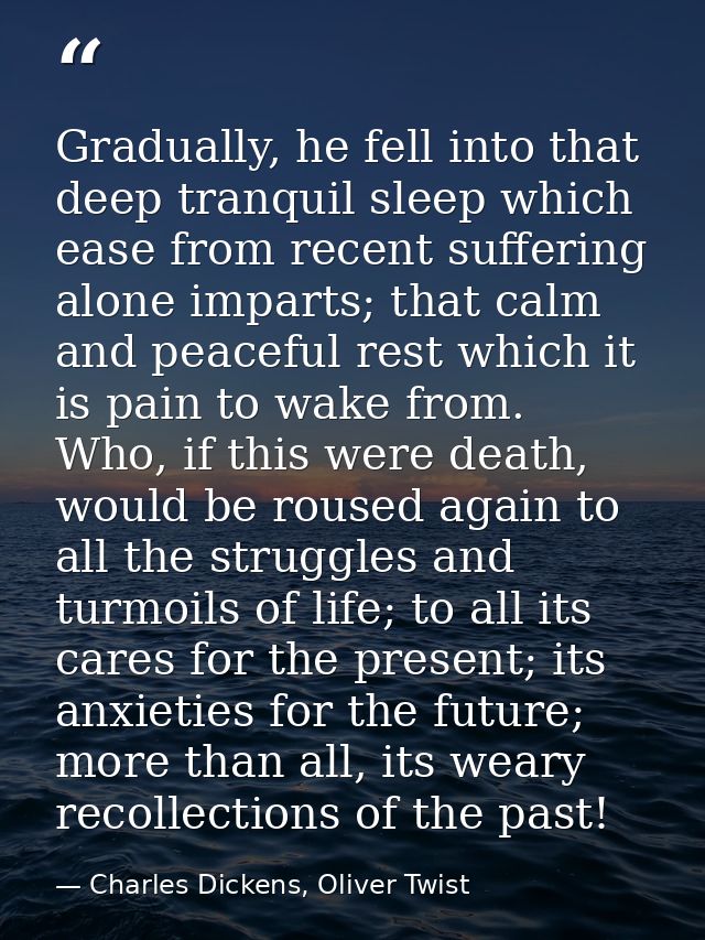 Gradually, he fell into that deep tranquil sleep which ease from recent suffering alone imparts; that calm and peaceful  — Charles Dickens, Oliver Twist