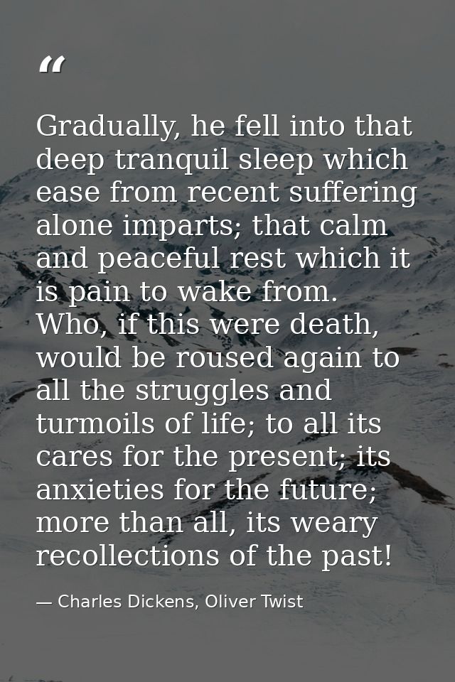 Gradually, he fell into that deep tranquil sleep which ease from recent suffering alone imparts; that calm and peaceful  — Charles Dickens, Oliver Twist