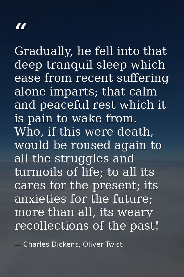 Gradually, he fell into that deep tranquil sleep which ease from recent suffering alone imparts; that calm and peaceful  — Charles Dickens, Oliver Twist
