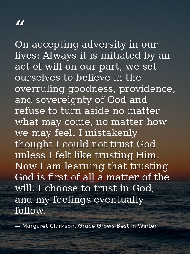 On accepting adversity in our lives: Always it is initiated by an act of will on our part; we set ourselves to believe i — Margaret Clarkson, Grace Grows Best in Winter