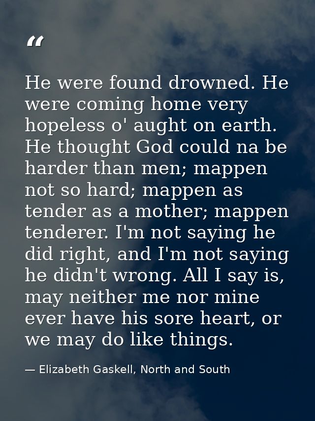 He were found drowned. He were coming home very hopeless o' aught on earth. He thought God could na be harder than men;  — Elizabeth Gaskell, North and South