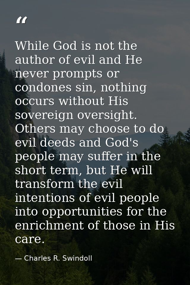 While God is not the author of evil and He never prompts or condones sin, nothing occurs without His sovereign oversight — Charles R. Swindoll