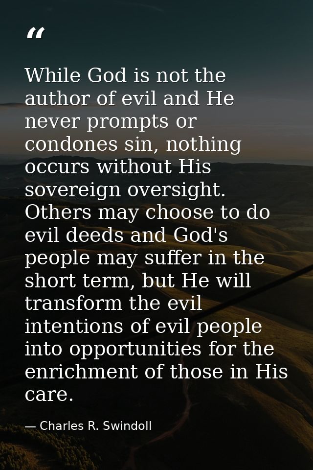 While God is not the author of evil and He never prompts or condones sin, nothing occurs without His sovereign oversight — Charles R. Swindoll