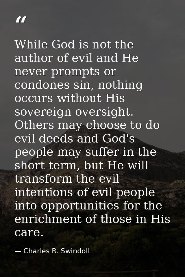 While God is not the author of evil and He never prompts or condones sin, nothing occurs without His sovereign oversight — Charles R. Swindoll