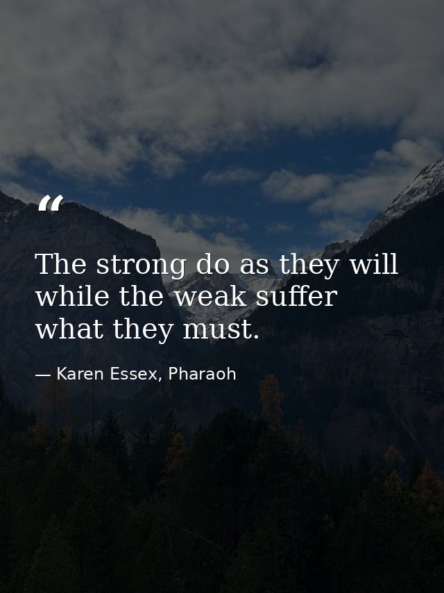 The strong do as they will while the weak suffer what they must. — Karen Essex, Pharaoh