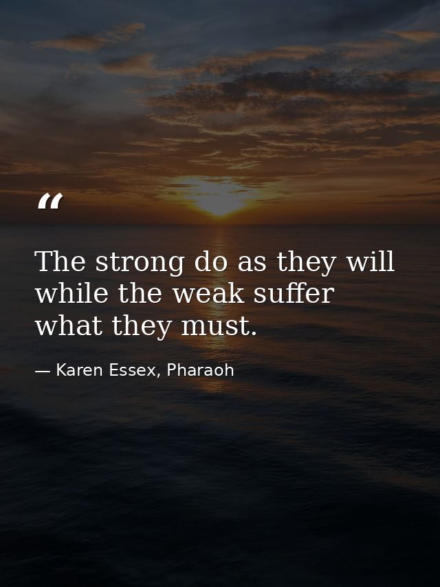 The strong do as they will while the weak suffer what they must. — Karen Essex, Pharaoh