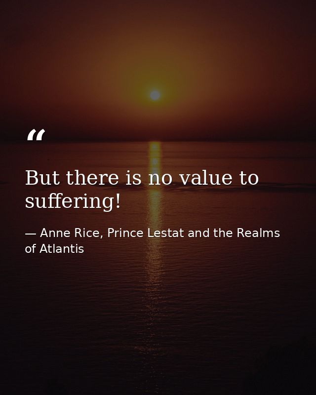 But there is no value to suffering! — Anne Rice, Prince Lestat and the Realms of Atlantis