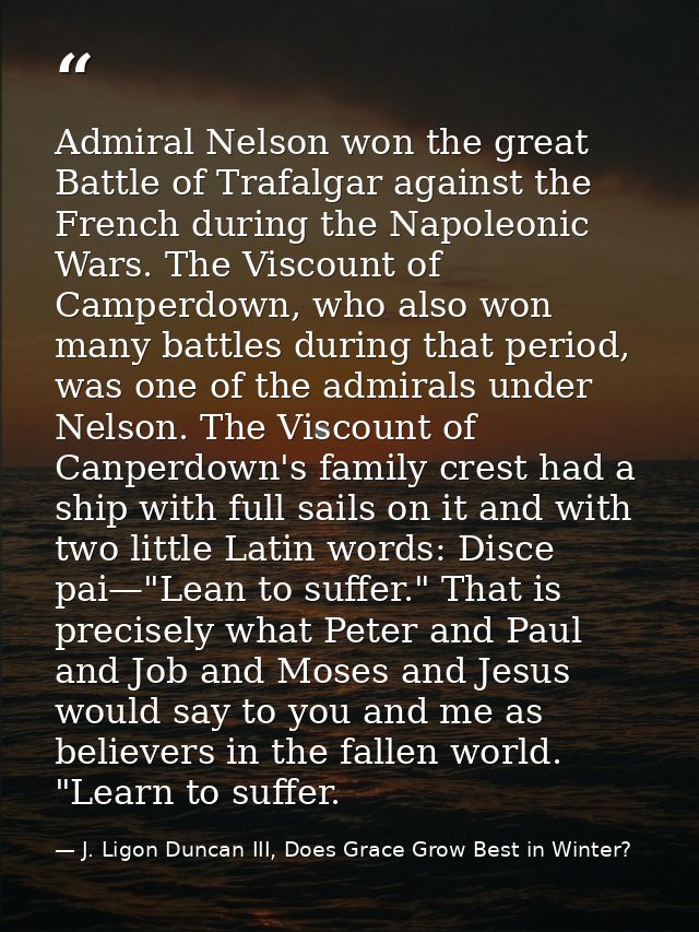 Admiral Nelson won the great Battle of Trafalgar against the French during the Napoleonic Wars. The Viscount of Camperdo — J. Ligon Duncan III, Does Grace Grow Best in Winter?