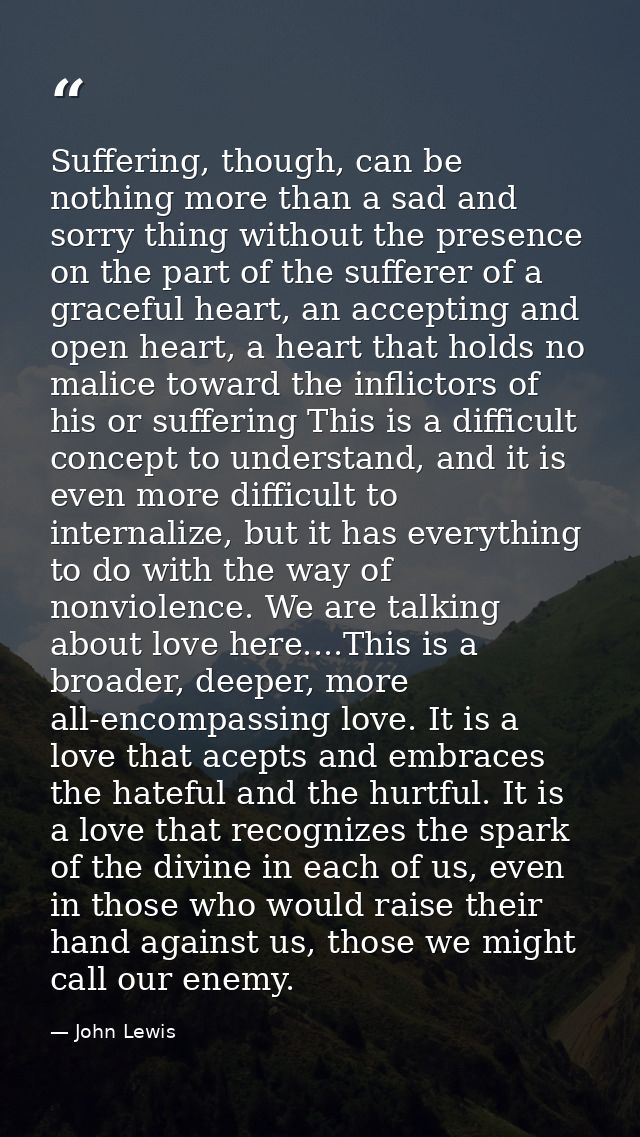 Suffering, though, can be nothing more than a sad and sorry thing without the presence on the part of the sufferer of a  — John Lewis
