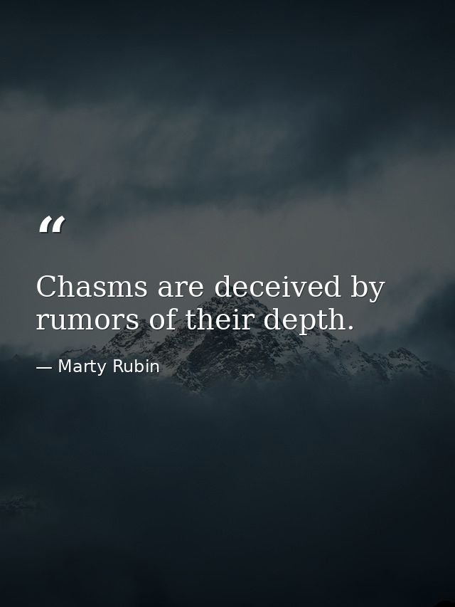 Chasms are deceived by rumors of their depth. — Marty Rubin