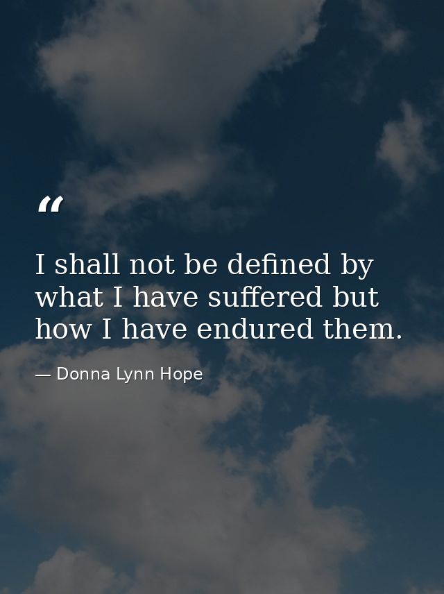 I shall not be defined by what I have suffered but how I have endured them. — Donna Lynn Hope