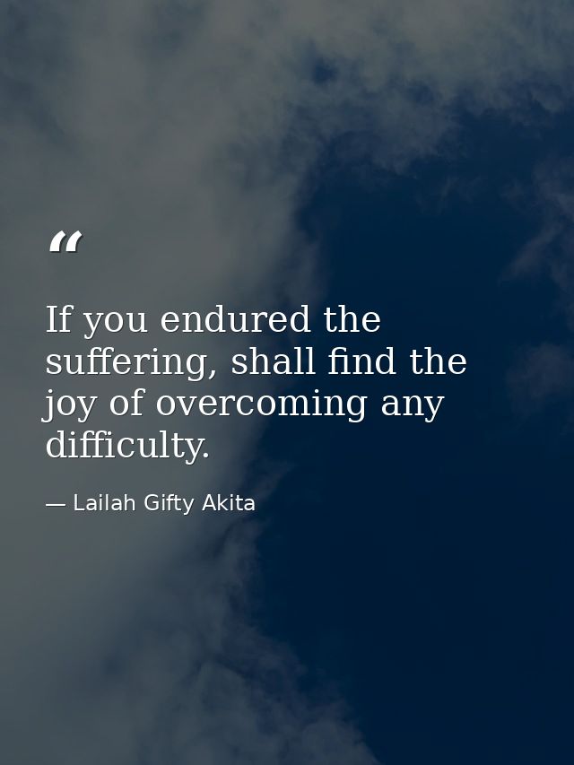 If you endured the suffering, shall find the joy of overcoming any difficulty. — Lailah Gifty Akita