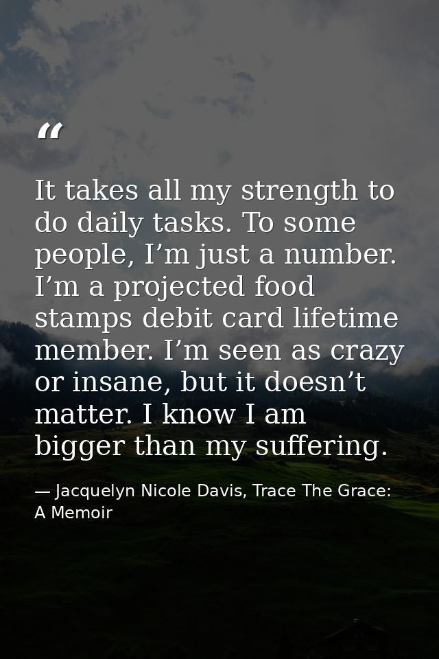 It takes all my strength to do daily tasks. To some people, I’m just a number. I’m a projected food stamps debit card li — Jacquelyn Nicole Davis, Trace The Grace: A Memoir