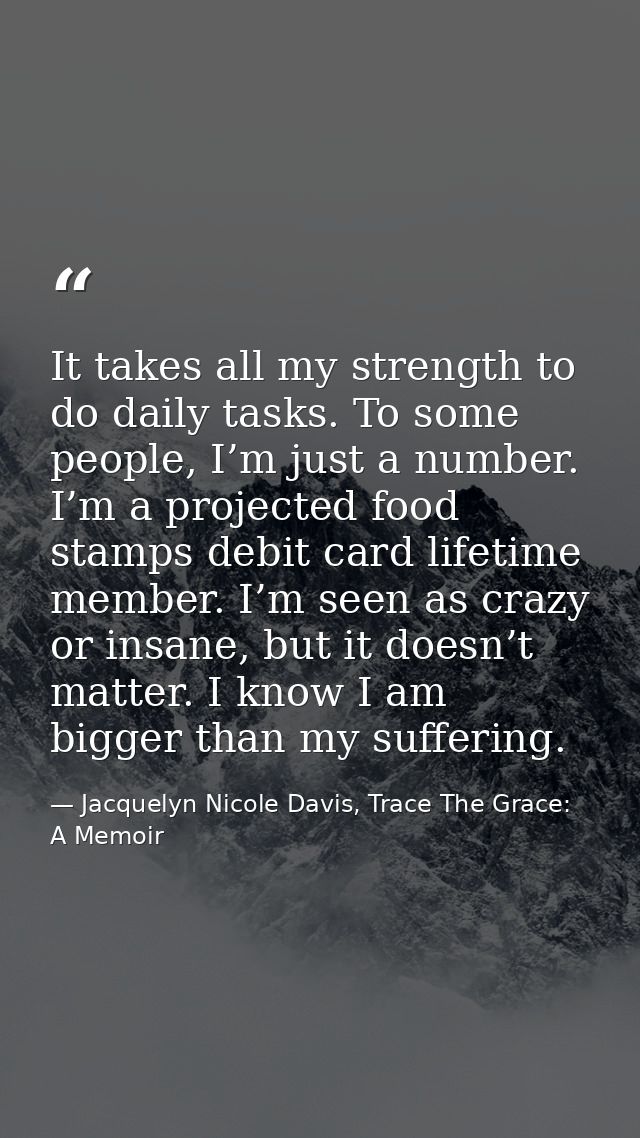 It takes all my strength to do daily tasks. To some people, I’m just a number. I’m a projected food stamps debit card li — Jacquelyn Nicole Davis, Trace The Grace: A Memoir