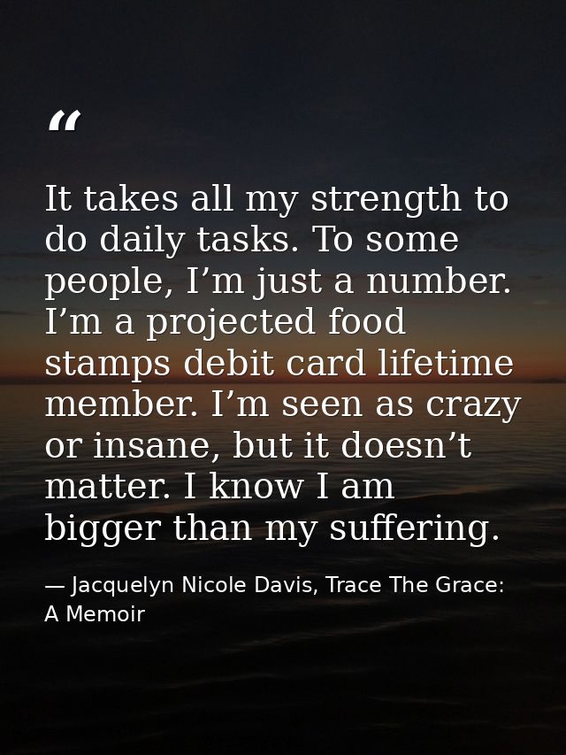 It takes all my strength to do daily tasks. To some people, I’m just a number. I’m a projected food stamps debit card li — Jacquelyn Nicole Davis, Trace The Grace: A Memoir