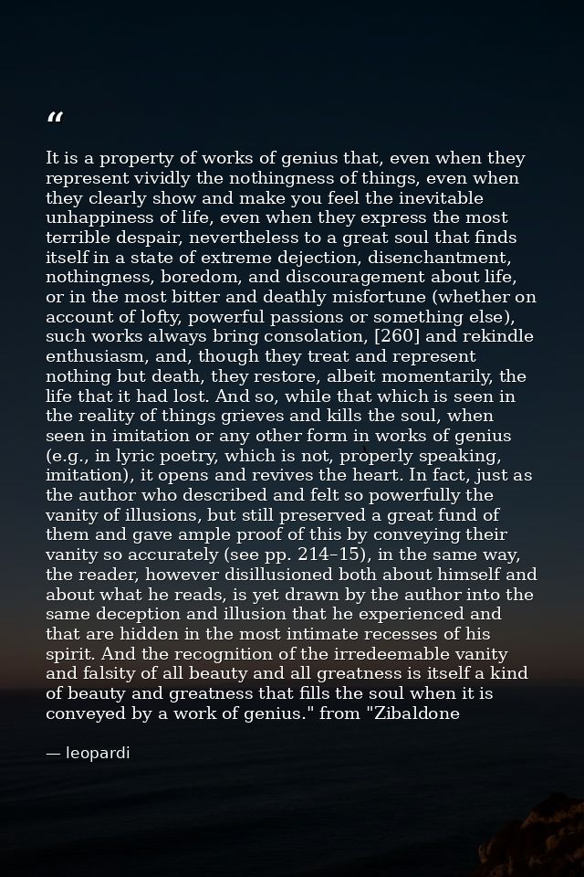 It is a property of works of genius that, even when they represent vividly the nothingness of things, even when they cle — leopardi