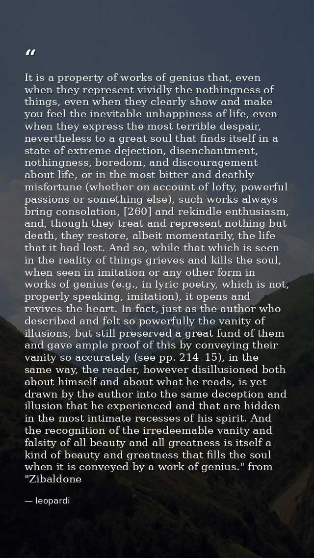 It is a property of works of genius that, even when they represent vividly the nothingness of things, even when they cle — leopardi
