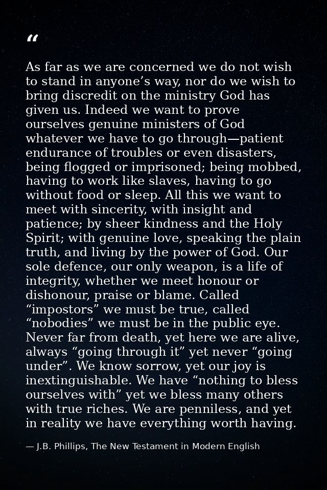 As far as we are concerned we do not wish to stand in anyone’s way, nor do we wish to bring discredit on the ministry Go — J.B. Phillips, The New Testament in Modern English