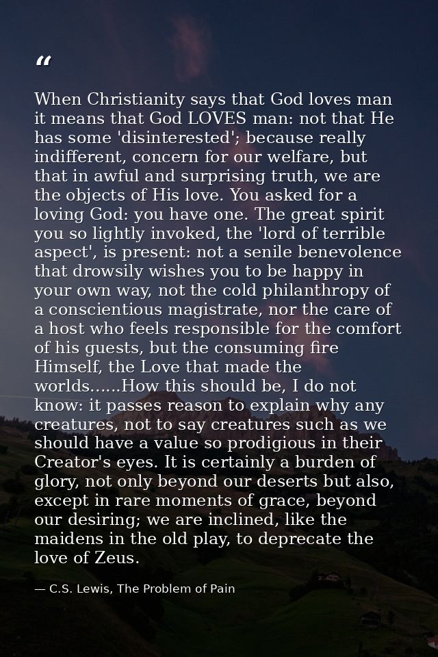 When Christianity says that God loves man it means that God LOVES man: not that He has some 'disinterested'; because rea — C.S. Lewis, The Problem of Pain