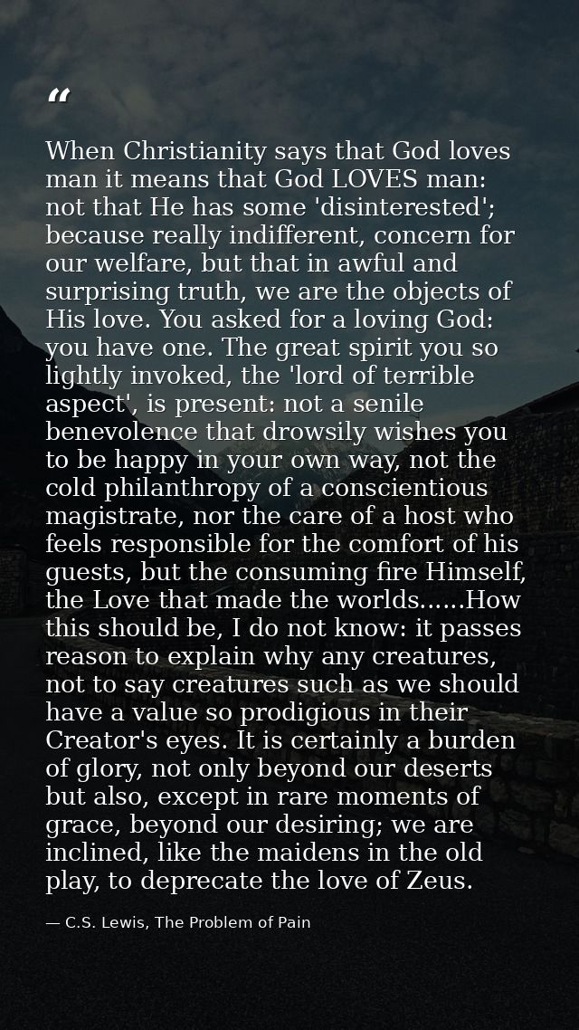 When Christianity says that God loves man it means that God LOVES man: not that He has some 'disinterested'; because rea — C.S. Lewis, The Problem of Pain