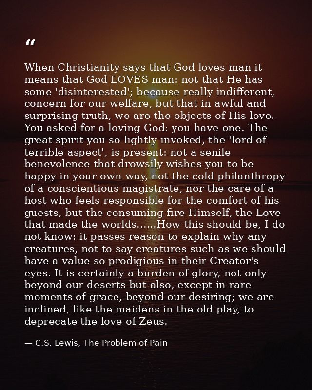 When Christianity says that God loves man it means that God LOVES man: not that He has some 'disinterested'; because rea — C.S. Lewis, The Problem of Pain